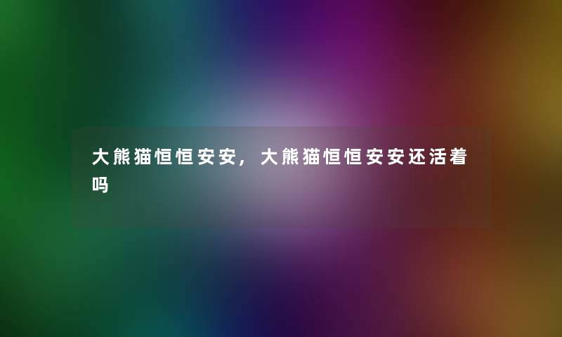 大熊猫恒恒安安,大熊猫恒恒安安还活着吗