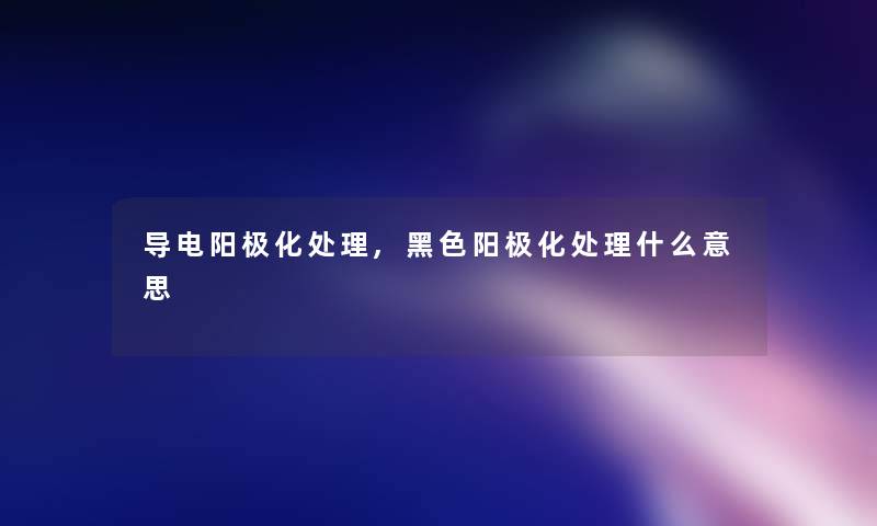 导电阳极化处理,黑色阳极化处理什么意思