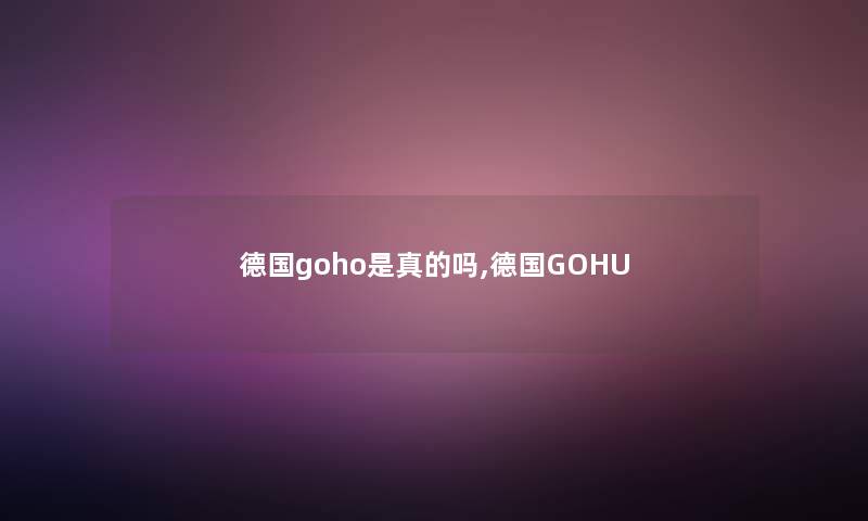 德国goho是真的吗,德国GOHU