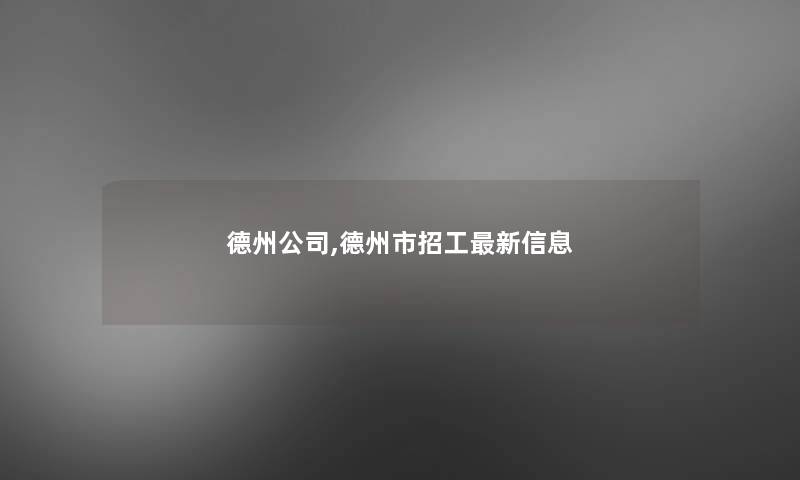 德州公司,德州市招工新信息