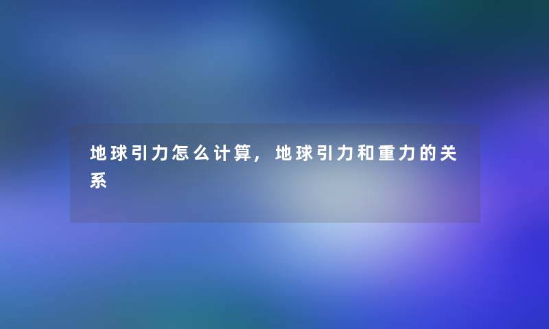 地球引力怎么计算,地球引力和重力的关系