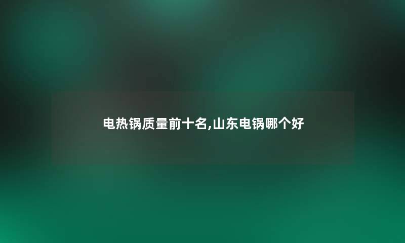 电热锅质量前十名,山东电锅哪个好 电热锅质量前十名,山东电锅哪个好