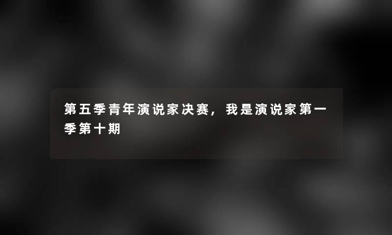 第五季青年演说家决赛,我是演说家第一季第十期