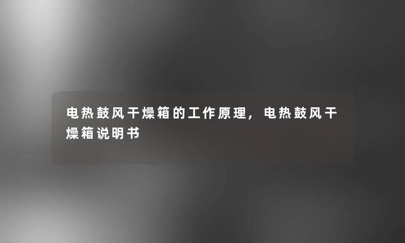 电热鼓风干燥箱的工作原理,电热鼓风干燥箱说明书