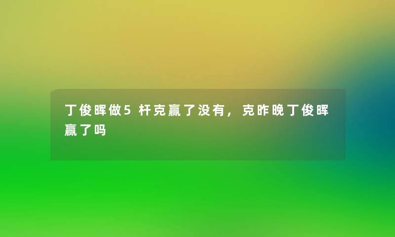 丁俊晖做5杆克赢了没有,克昨晚丁俊晖赢了吗
