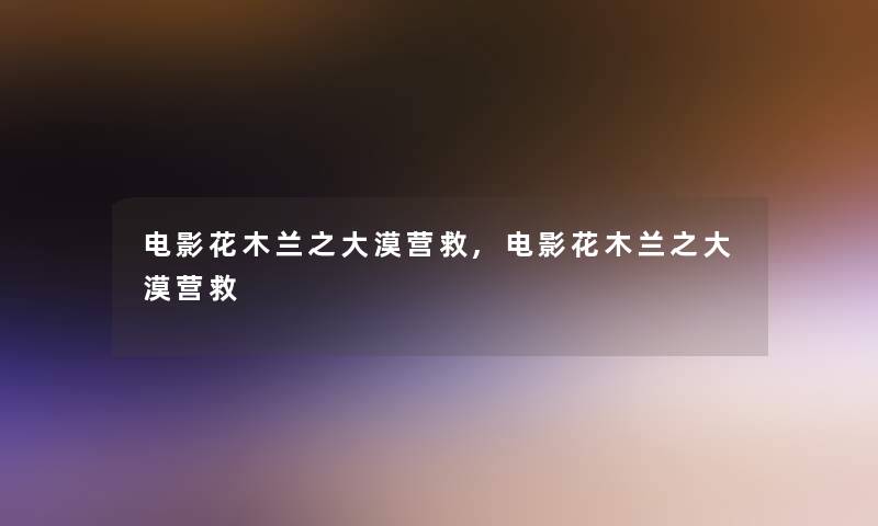 电影花木兰之大漠营救,电影花木兰之大漠营救