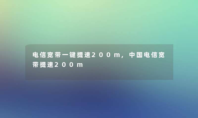 电信宽带一键提速200m,中国电信宽带提速200m