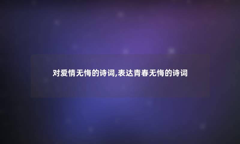 对爱情无悔的诗词,表达青春无悔的诗词