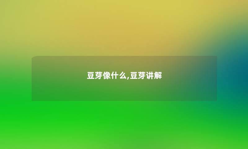 豆芽像什么,豆芽讲解