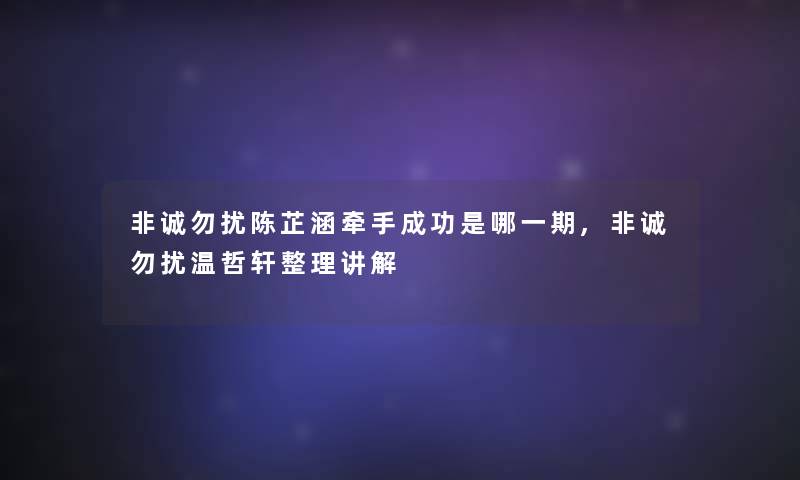 非诚勿扰陈芷涵牵手成功是哪一期,非诚勿扰温哲轩整理讲解