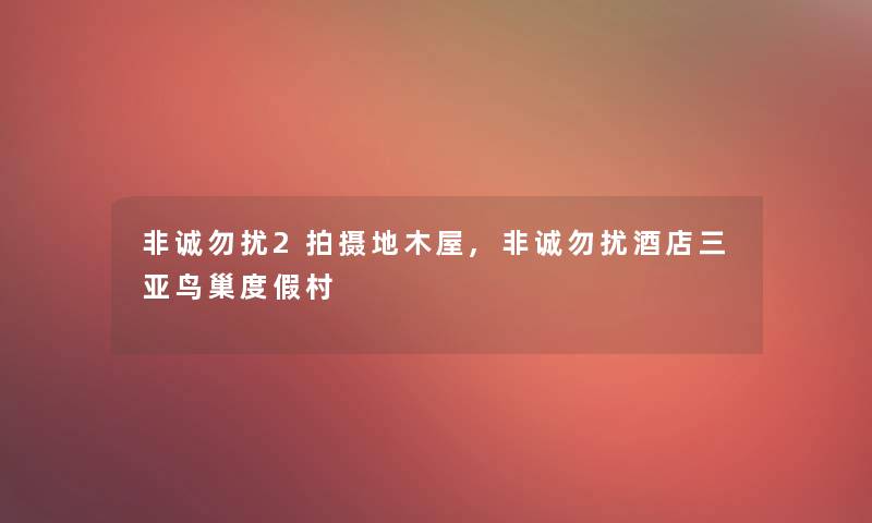 非诚勿扰2拍摄地木屋,非诚勿扰酒店三亚鸟巢度假村