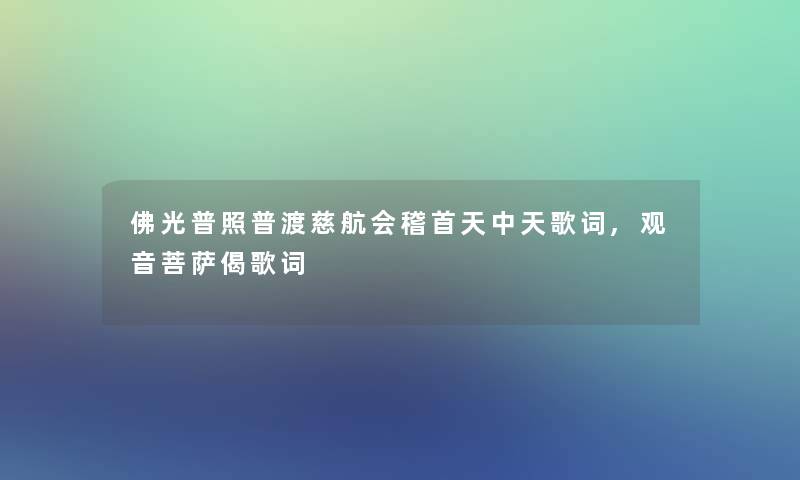 佛光普照普渡慈航会稽首天中天歌词,观音菩萨偈歌词 佛光普照普渡慈航会稽首天中天歌词,观音菩萨偈歌词