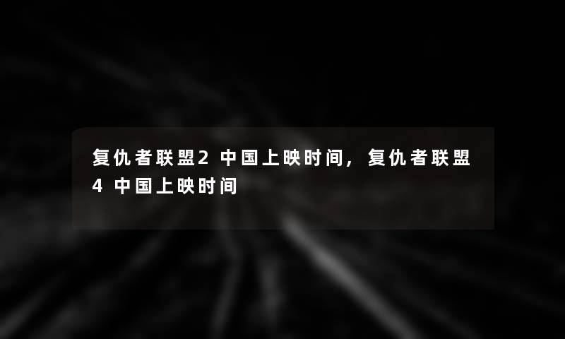 复仇者联盟2中国上映时间,复仇者联盟4中国上映时间