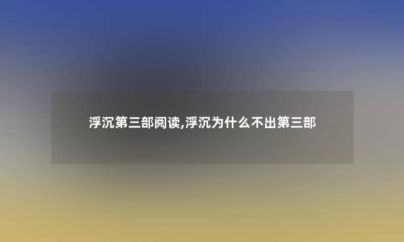 浮沉第三部阅读,浮沉为什么不出第三部