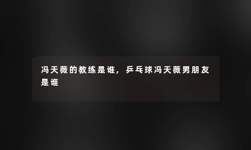冯天薇的教练是谁,乒乓球冯天薇男朋友是谁