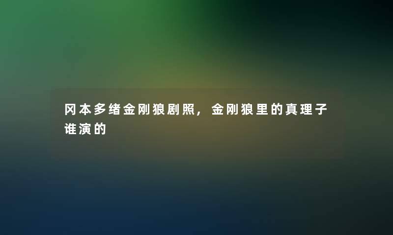 冈本多绪金刚狼剧照,金刚狼里的真理子谁演的