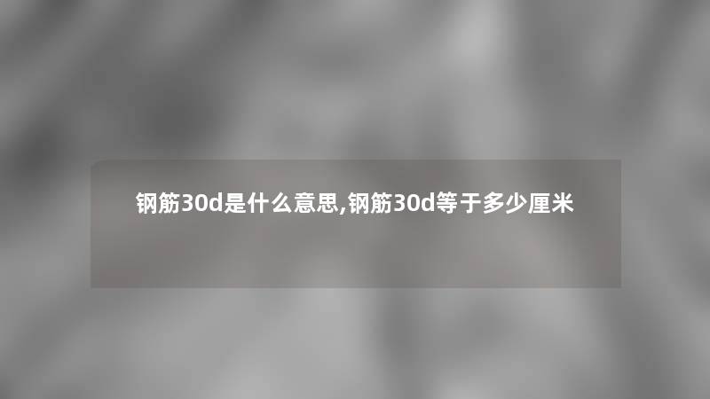 钢筋30d是什么意思,钢筋30d等于多少厘米