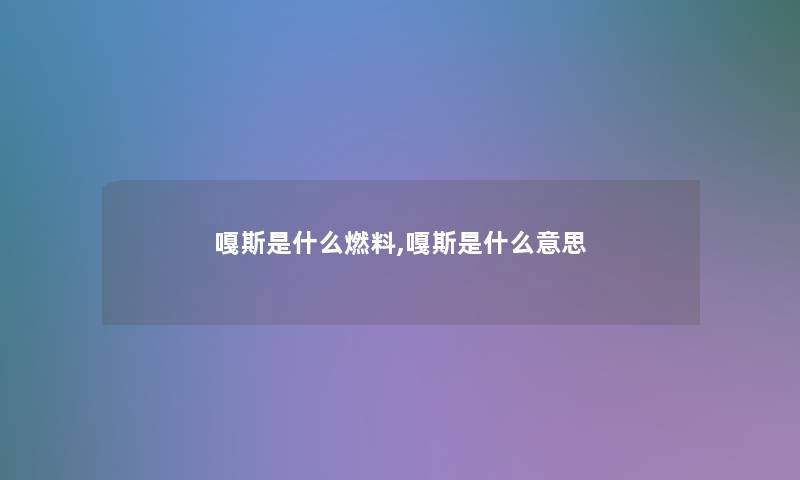 嘎斯是什么燃料,嘎斯是什么意思