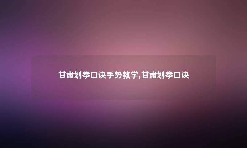 甘肃划拳口诀手势教学,甘肃划拳口诀 甘肃划拳口诀手势教学,甘肃划拳口诀