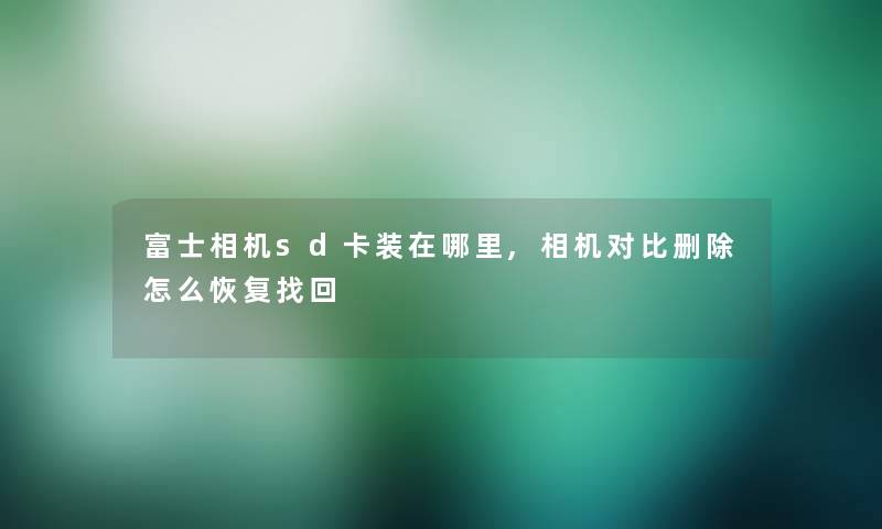 富士相机sd卡装在哪里,相机对比删除怎么恢复找回