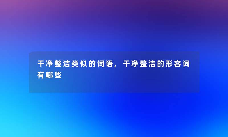 干净整洁类似的词语,干净整洁的形容词有哪些