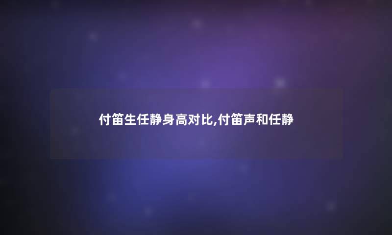 付笛生任静身高对比,付笛声和任静