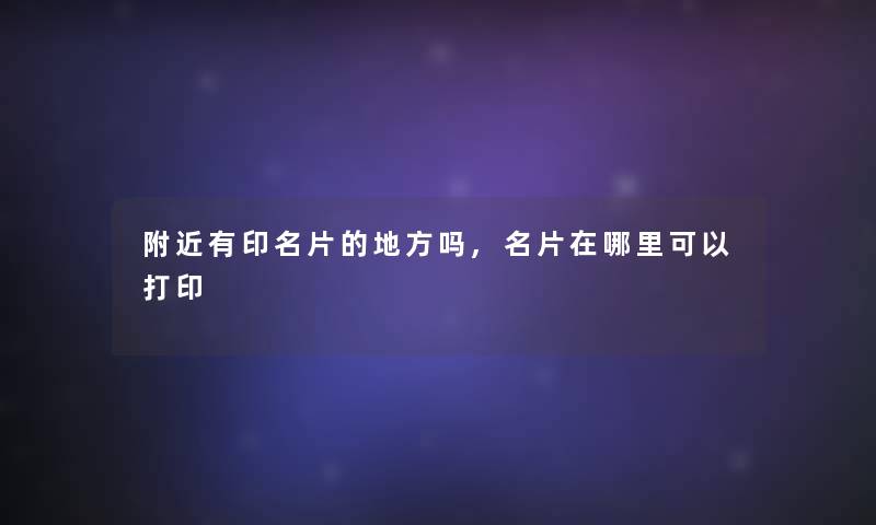 附近有印名片的地方吗,名片在哪里可以打印