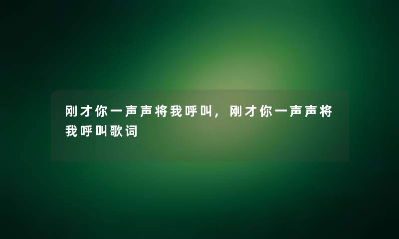 刚才你一声声将我呼叫,刚才你一声声将我呼叫歌词