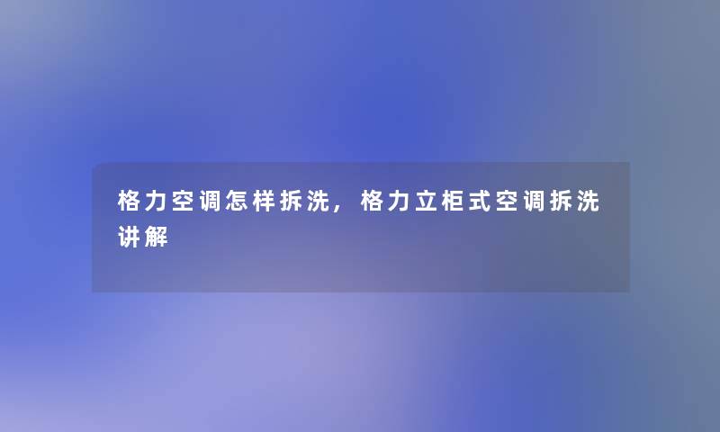 格力空调怎样拆洗,格力立柜式空调拆洗讲解