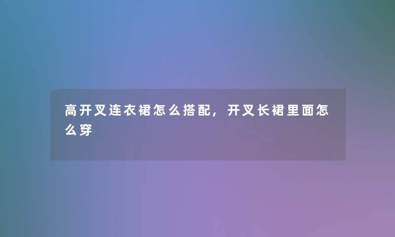 高开叉连衣裙怎么搭配,开叉长裙里面怎么穿