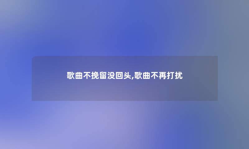 歌曲不挽留没回头,歌曲不再打扰