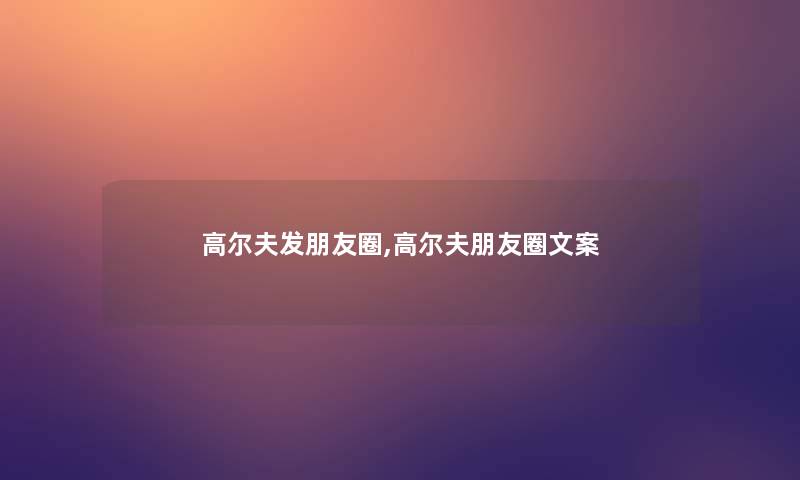 高尔夫发朋友圈,高尔夫朋友圈文案