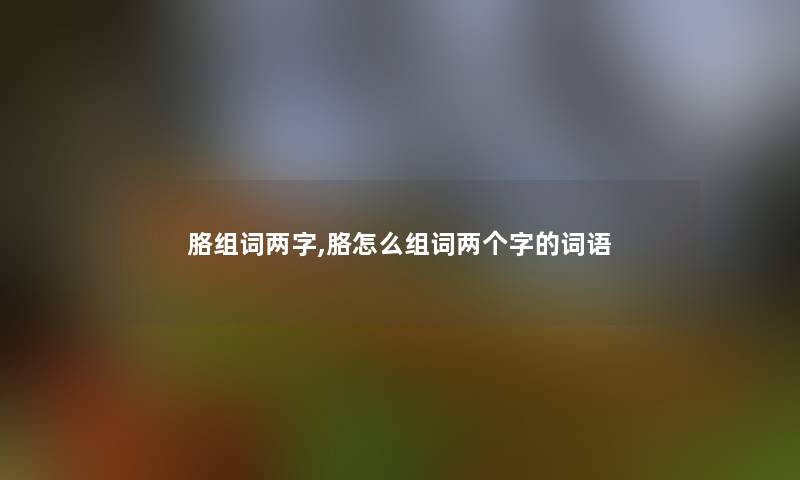 胳组词两字,胳怎么组词两个字的词语