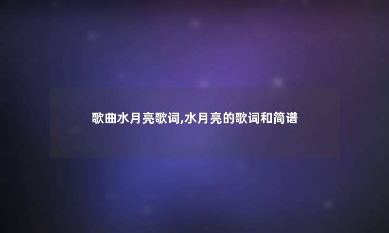 歌曲水月亮歌词,水月亮的歌词和简谱