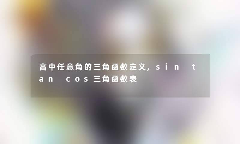 高中任意角的三角函数定义,sin tan cos三角函数表