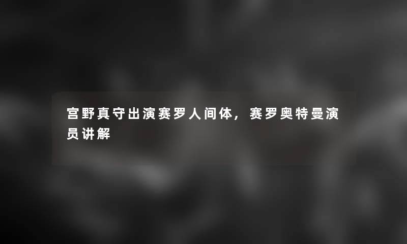 宫野真守出演赛罗人间体,赛罗奥特曼演员讲解