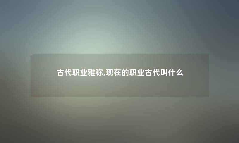 古代职业雅称,现在的职业古代叫什么
