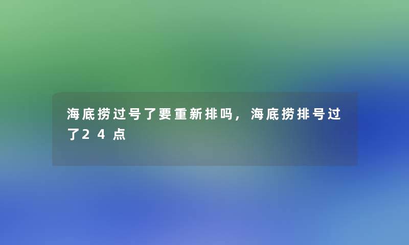 海底捞过号了要重新排吗,海底捞排号过了24点