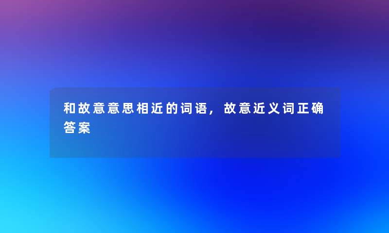 和故意意思相近的词语,故意近义词正确答案