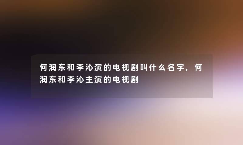 何润东和李沁演的电视剧叫什么名字,何润东和李沁主演的电视剧
