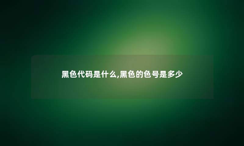 黑色代码是什么,黑色的色号是多少