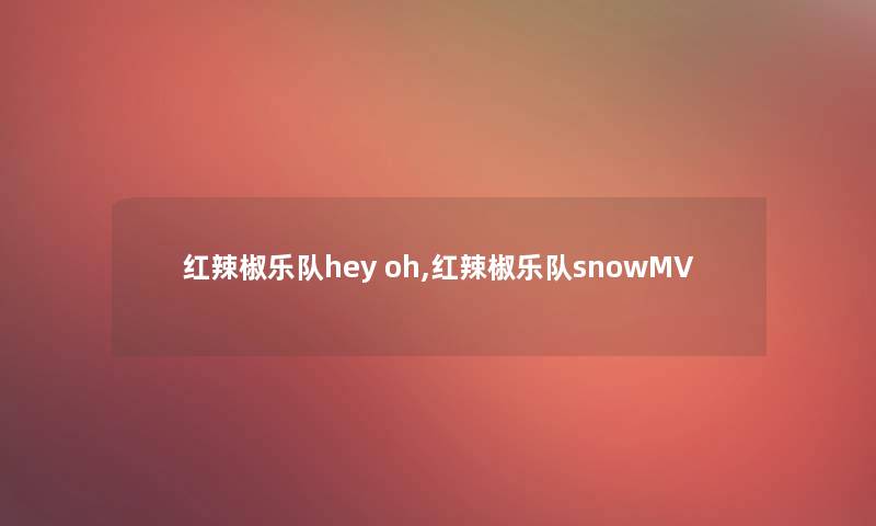 红辣椒乐队hey oh,红辣椒乐队snowMV