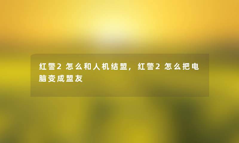 红警2怎么和人机结盟,红警2怎么把电脑变成盟友
