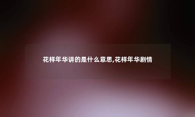 花样年华讲的是什么意思,花样年华剧情