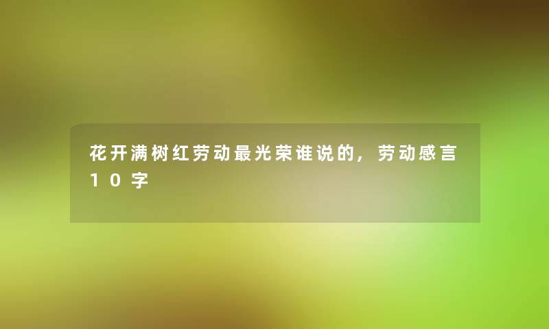 花开满树红劳动光荣谁说的,劳动感言10字