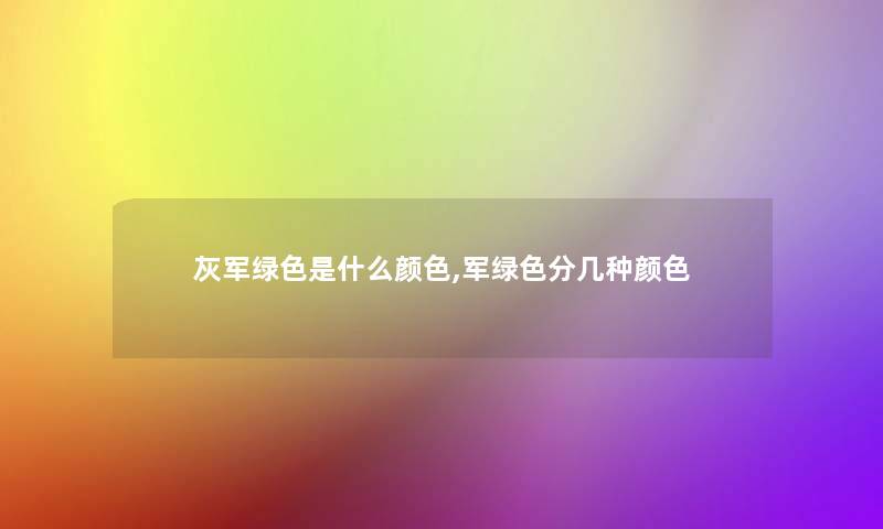 灰军绿色是什么颜色,军绿色分几种颜色