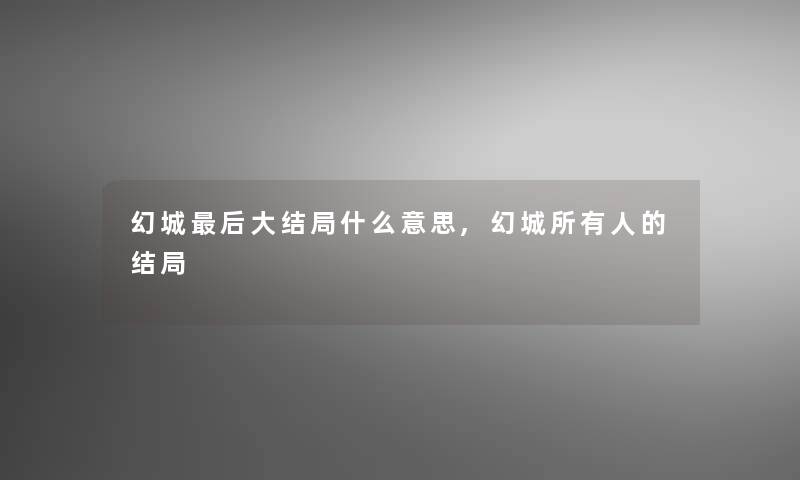 幻城后大结局什么意思,幻城所有人的结局