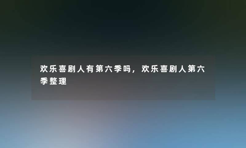 欢乐喜剧人有第六季吗,欢乐喜剧人第六季整理