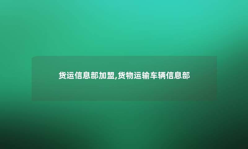 货运信息部加盟,货物运输车辆信息部 货运信息部加盟,货物运输车辆信息部