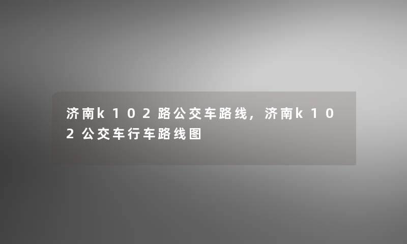 济南k102路公交车路线,济南k102公交车行车路线图 济南k102路公交车路线,济南k102公交车行车路线图
